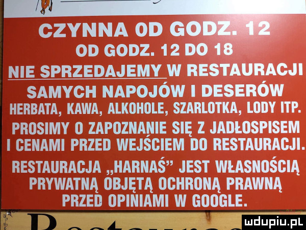 czynna on gd od godz.    do   nie sprzedajemy w restauracji samych napojów nesenów herbata kawa alkohole szarlotka loby ibp. prosimy o zapoznanie się z jaiiilospisem i cenami przed wejsciem do restauracji. restauracja harnaś jest własnością prywatna objętą ochrona prawna przed opiniami w google