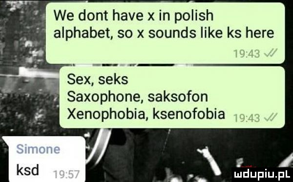 we dont hace x in polish alphabet so x sounds like ks here sex seks saxophone saksofon xenophobia ksenofobia i