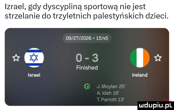 izrael gdy dyscypliną sportową niejest strzelanie do trzyletnich palestyńskich dzieci.            isns w     finished israel