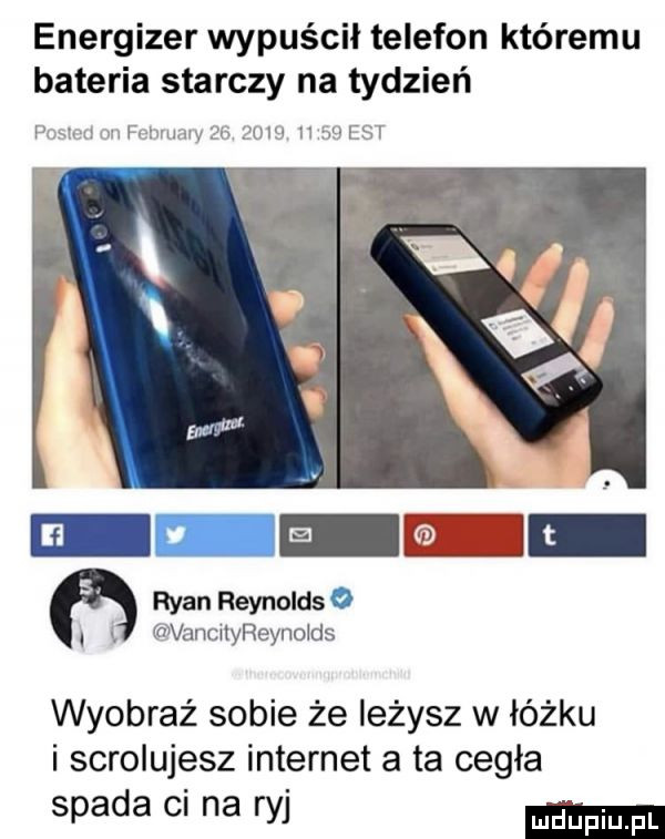 energizer wypuścił telefon któremu bateria starczy na tydzień p h   hfmwmm pi paw h west ryan reynoldse. i o vancnyreynolds wyobraź sobie że leżysz w łóżku i scrolujesz internet a ta cegla spada ci na ryj