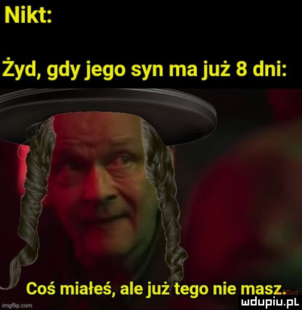 nikt żyd gdyjego syn ma już   dni koś miałeś ale juźtgo nie masz mam