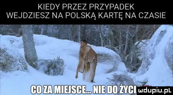 kiedy przez przypadek wejdziesz na polską kartę na czasie mam mgm