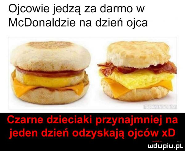 ojcowie jedzą za darmo w mcdonaldzie na dzień ojca czarne dzieciaki przynajmniej na jeden dzień odzyskają ojców xd