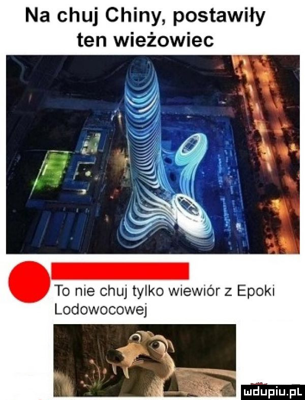 na chuj chiny postawiły ten wieżowiec to nie chuj tylko wiewiór z epoki lodowocowej