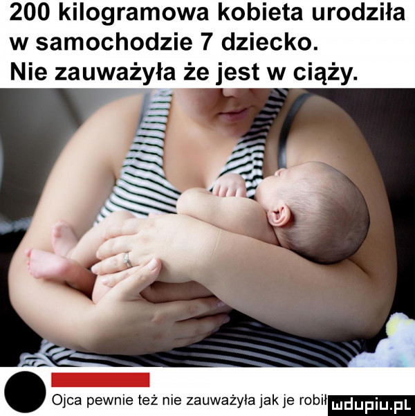 kilogramowa kobieta urodziła w samochodzie   dziecko. abakankami ojca pewnie też nie zauważyła jak je robił