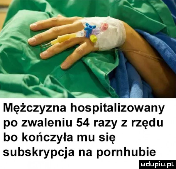 mężczyzna hospitalizowany po zwaleniu    razy z rzędu bo kończyła mu się subskrypcja na pornhubie