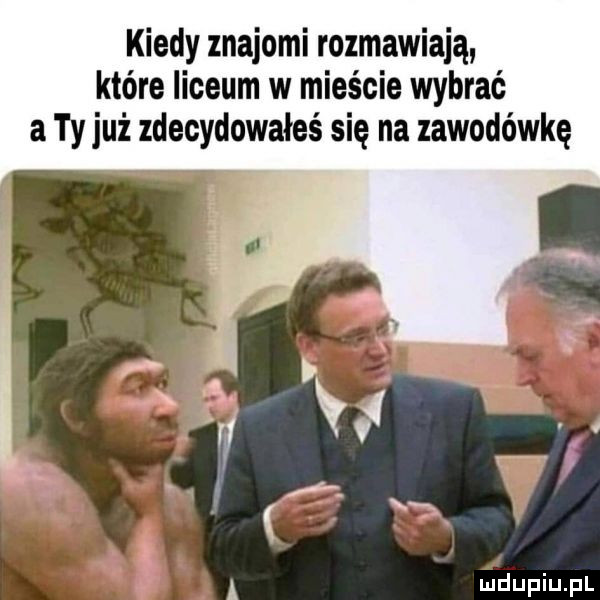 kiedy znajomi rozmawiają które liceum w mieście wybrać a ty już zdecydowałeś się na zawodówkę a