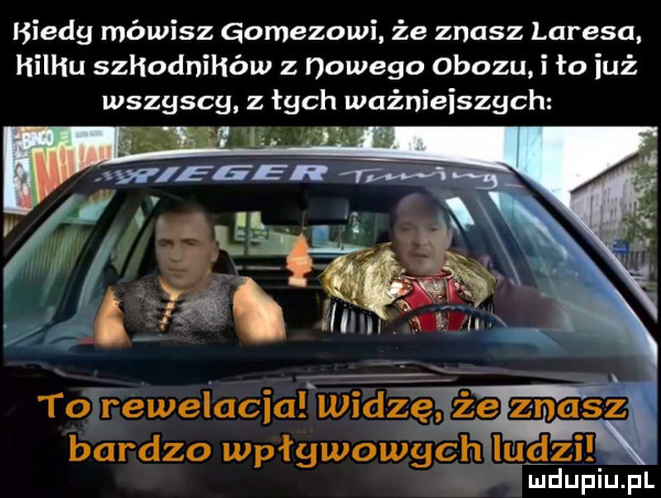 biedg mówisz gomezowi że znasz larysa hillu szhodnihów nowego obozu i to iuż wszgscg z łych ważnieiszgch i