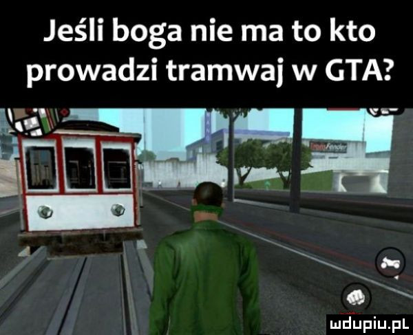 jeśli boga nie ma to kto prowadzi tramwaj w gta d d va o x ludupiu. pl