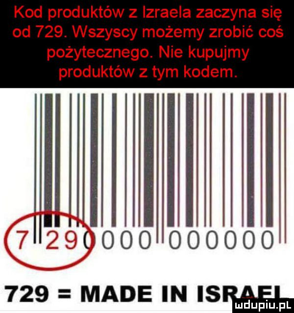 kod produktów z izraela zaczyna się od    . wszyscy możemy zrobić coś pożytecznego. nie kupujmy produktów z tym kodem. jal i i i                  made in