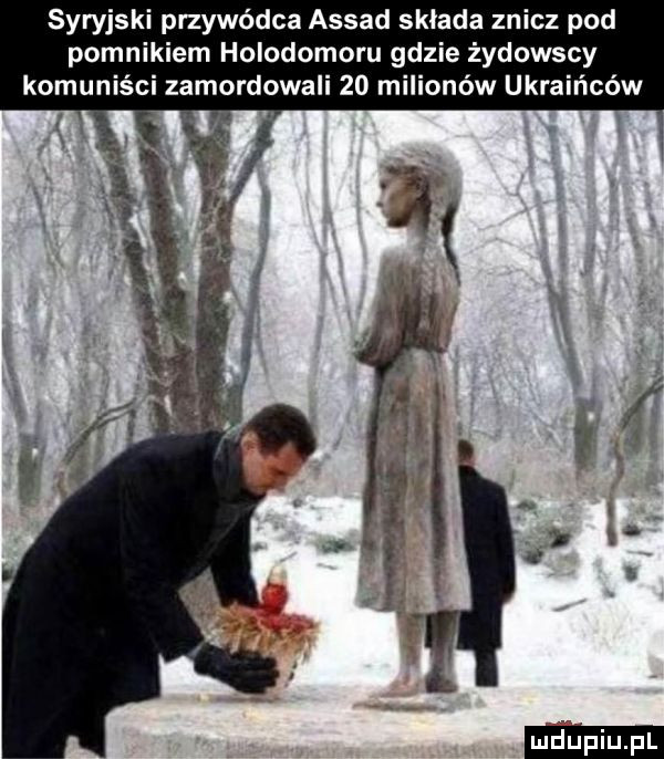syryjski przywódca assad składa znicz pod pomnikiem holodomoru gdzie żydowscy komuniści zamordowali    milionów ukraińców. ll