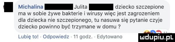 michalina juma dziecko szczepmne ma w some zywe baktene wirusy więc jest zagrozemem dla dziecka nie szczepionego lu nasuwa się pytanie czyje dziecko powmno byc trzymane w domu lamelo odpowiedz ﬂgodz edytowane mduplu f