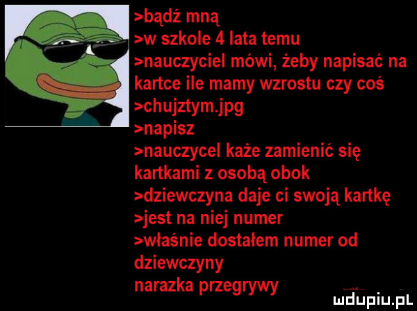 bądz mną w szkole   lata temu nauczyciel mówi żeby napisać na l kartce ile mamy wzrostu czy coś chujztym jpg napisz nauczyce każe zamienić się kartkami z osobą obok dziewczyna daje ci swoją kartkę jest na niej numer właśnie dostałem numer od dziewczyny nalazka przegrywy mhiniu pl