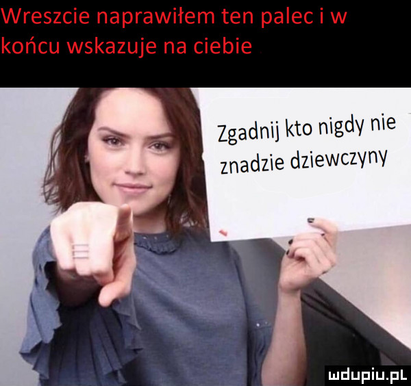 zgadnij kto nigdy nie zładzie dziewczyny i ildupiu p