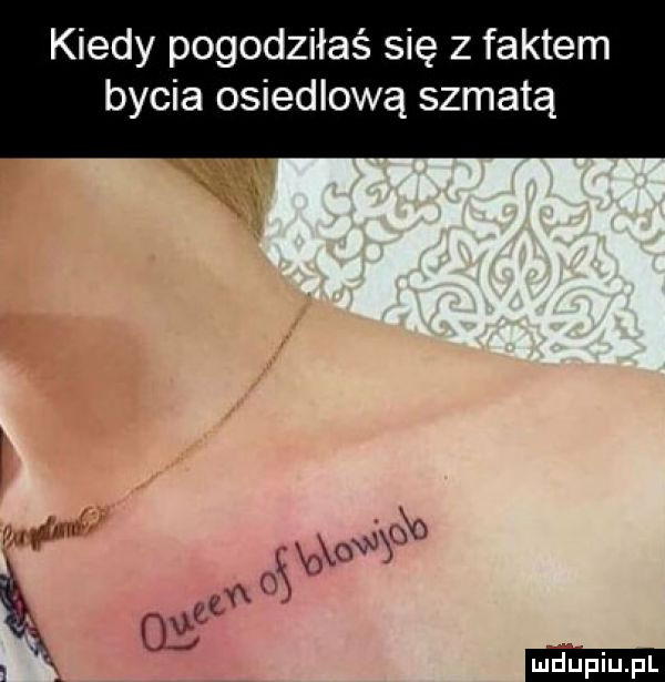 kiedy pogodziłaś się z faktem bycia osiedlową szmatą