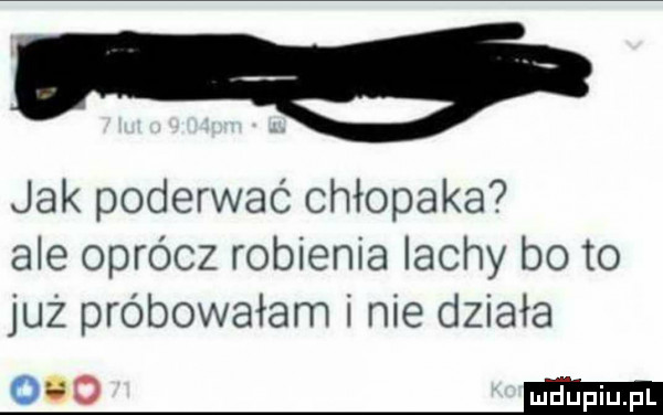 jak poderwać chłopaka ale oprócz robienia irchy bo to już próbowałam i nie działa     mi