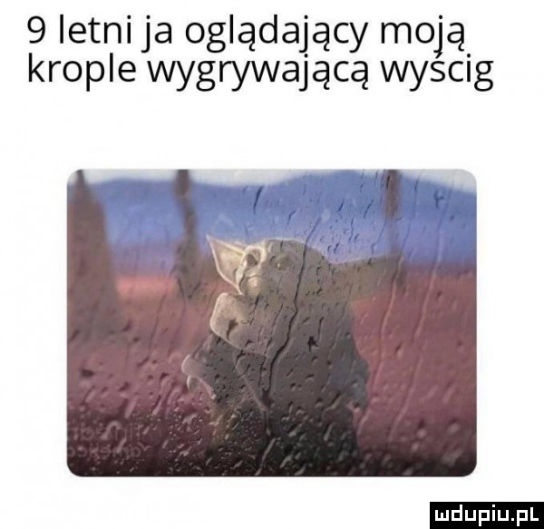 letni ja oglądający moją kropl e wygrywającą wysag ludu iu. l