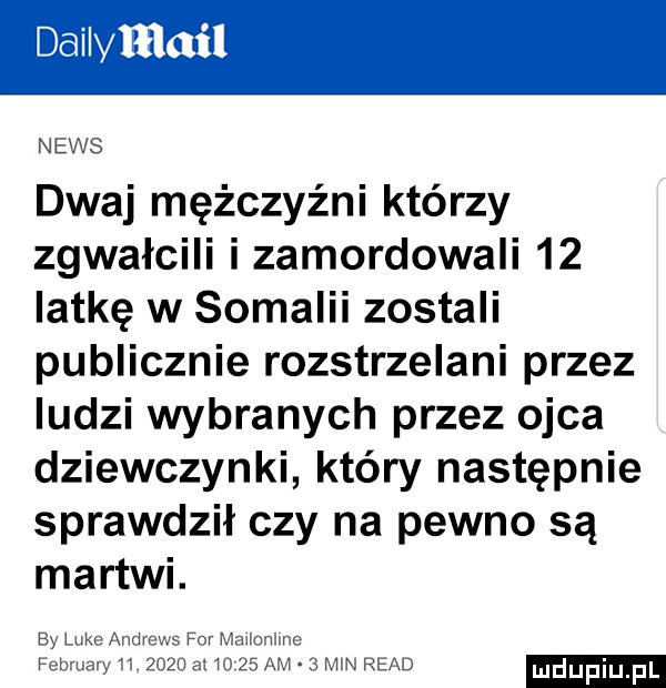 dailvmail news dwaj mężczyźni którzy zgwałcili i zamordowali    iat-ę w somalii zostali publicznie rozstrzelani przez ludzi wybranych przez ojca dziewczynki który następnie sprawdził czy na pewno są martwi. ry luka andreas for magm mc february ić.      m      am   mw ruad