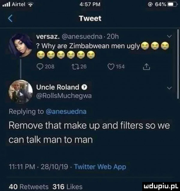 pm saw   tweet versaz. anesuedna      v wdy are zimbabwean men ugry. abakankami. abakankami. abakankami. abakankami. o     l         i ﬂ uncje roland   v. rohsmuchegwa replying to anesuedna remove trat make up and filters so we cen talk man to man       pm.         . twitter web aap    retweets     limes