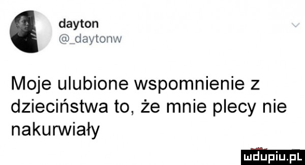 dayton daytonw moje ulubione wspomnienie z dzieciństwa to że mnie plecy nie nakunniały