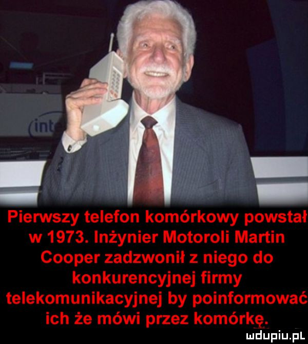 pierwszy telefon komórkowy powstał w     . inżynier motoroli martin cooper zadzwonił z niego do konkurencyjnej firmy telekomunikacyjnej by poinformować ich że mówi przez komórkę