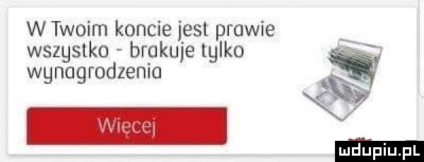 wtwoim koncie jest prawie wszgslko brakuje głke wynagrodzenia