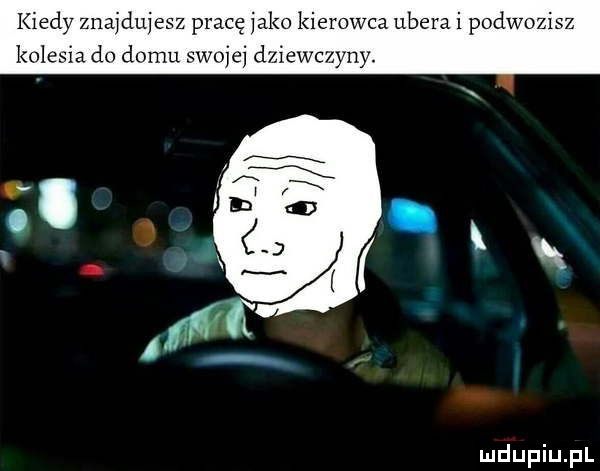 kiedy znajdujesz pracę jako kierowca umera i podwozisz kolesia do domu miej dziewczyny