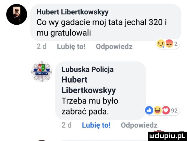 hubert liberłkowskyy co wy gadacie moj tata jechal     i mu gratulowali o wine to obig. lubuska policja hubert libertkowskyy trzeba mu było zabrać pada. lubię to