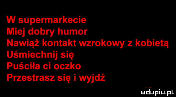 w supermarkecie miej dobry humor nawiąż kontakt wzrokowy z kobietą uśmiechnij się puściła ci oczko przestrasz się i wyjdź