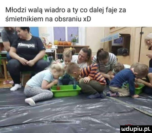 młodzi walą wiadro a ty co dalej faje za s mielnikiem na obsraniu xd. abakankami r h s fmdupiupl