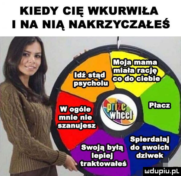 kiedy cię wkurwiła i na nią nakrzyczałeś nggx ma ga mlika rgclę i a co do cloblo psychol u wogule i c male nie iab szanulosz spi ulala. qullą pylą dofsvyglćh