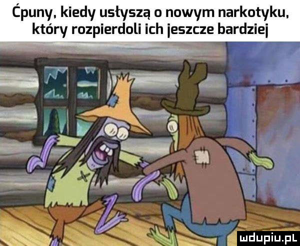 ćpuny. kiedy usłyszą o nowym narkotyku. który rozpierdoli ich ieszcze bardziei