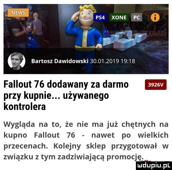 e   xone hi  kk bartosz dawidowski                  fallout    dodawany za darmo przy kupnie. używanego kontrolera wygląda na to że nie ma już chętnych na kupno fallout    nawet po wielkich przecenach. kolejny sklep przygotował w związku z tym zadziwiającą promocję