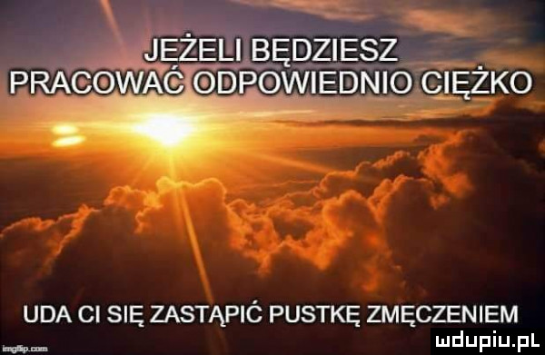 m v jężeiłilęędziesz pragowac dpowiednioqiezko uda ci się zastąpió pustkę zmęczeniem  m