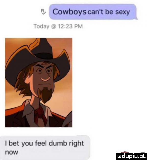cowboys cen t be sexy. i bet y-u fell dumb right ow