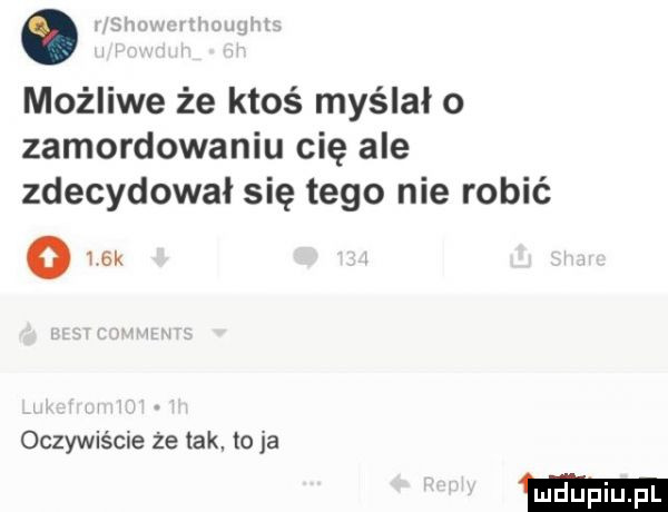 możliwe że ktoś myślało zamordowaniu cię ale zdecydował się tego nie robić om oczywiście że tak. to ja