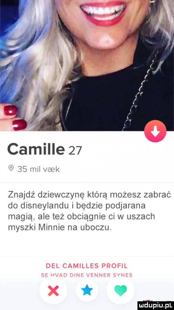 camille    f    hm vnjk znajdz dziewczynę którą możesz zabrać do disneylandu i będzie podjarana magią. ale też obciągnie ci w uszach myszki mannie na uboczu