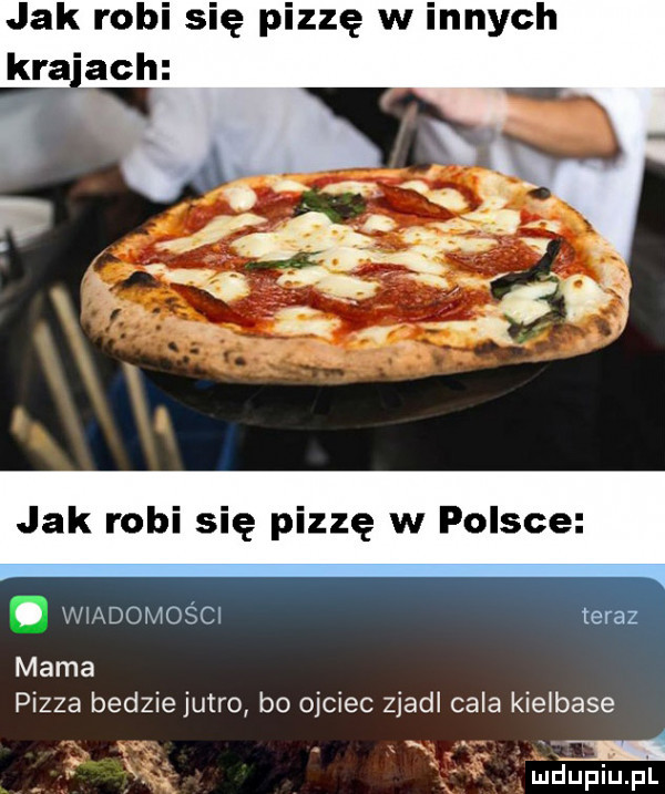 jak robi się pizzę w innych kra ach. wiadomości terazﬁ mama pizza bedzie jutro bo ojciec zjadl cala kielbase. i i