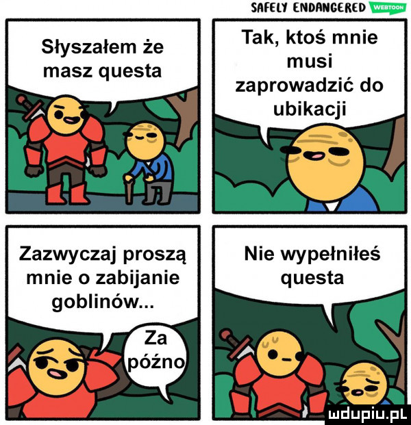 słyszałem że masz questa zazwyczaj proszą mnie o zabijanie goblinów. sm-u endmgekid tak ktoś mnie musi zaprowadzić do ubikacji