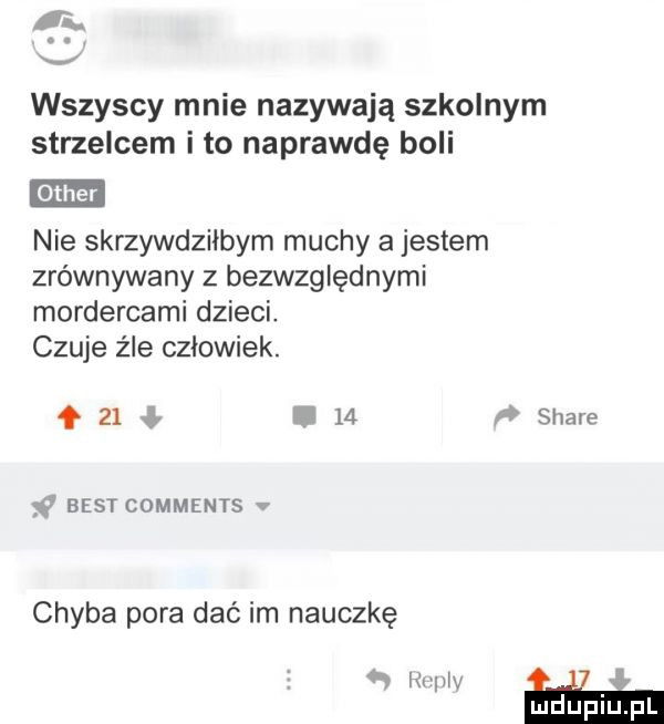 r. wszyscy mnie nazywają szkolnym strzelcem i to naprawdę boli nie skrzywdziłbym muchy a jestem zrównywany z bezwzględnymi mordercami dzieci. czuje źle czlowiek.    ły u    a siale best comments v chyba pora dać im nauczkę   mm