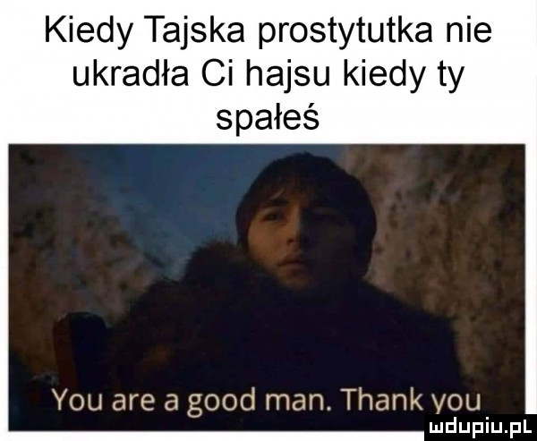 kiedy tajska prostytutka nie ukradła ci hajsu kiedy ty spałeś y-u are a geod man. thankyou