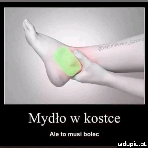 mydło w kostce ale to musi bolec