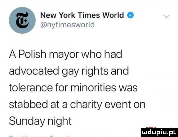 naw york times wored. nytimesworld a polish major who hdd advocated gay rights and toledance for minorities was stabbed at a chamity event on sundaynight