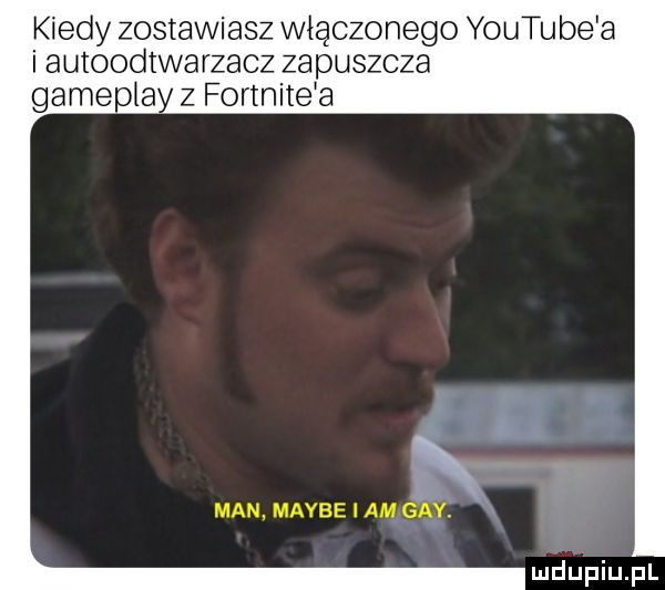 kiedy zostawiasz włączonego youtube a i autoodtwarzacz zapuszcza game la z fortnite a x man mamee i am gay