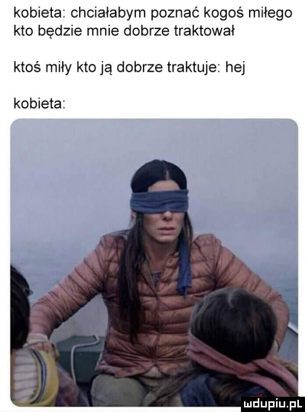kobieta chciałabym poznać kogoś miłego kto będzie mnie dobrze traktował ktoś miły kto ją dobrze traktuje hej kobieta