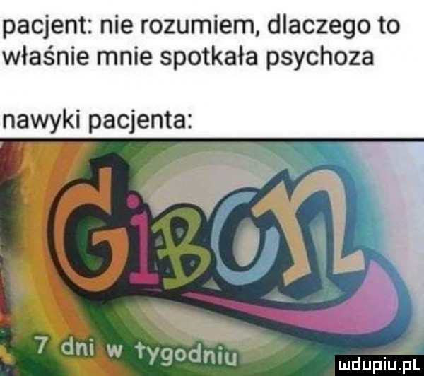 pacjent nie rozumiem dlaczego to właśnie mnie spotkała psychoza nawyki pacjenta i  .   dni w fygodniu