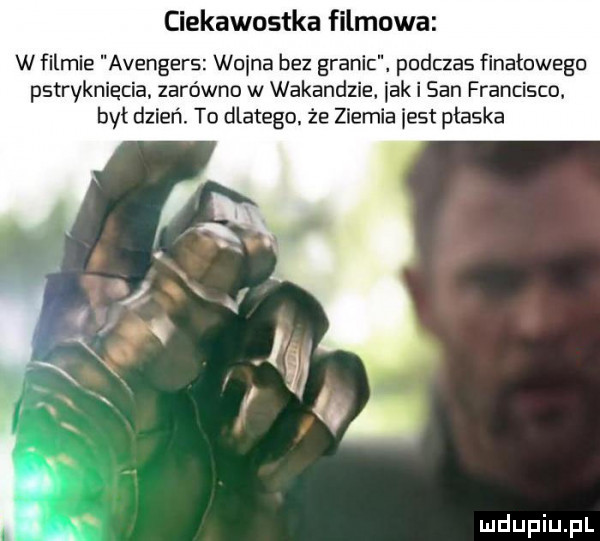 ciekawostka filmowa w filmie avengers wcina bez granic podczas finałowego pstrykniecia. zarówno w wokandzie idk i san francisco był dzień. to dlatego. że ziemia jest płaska