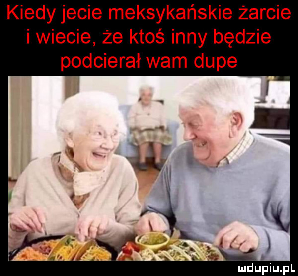 kiedy jecie meksykańskie żarcie i wiecie że ktoś inny będzie podcierał wam dupe x     mduplu pl