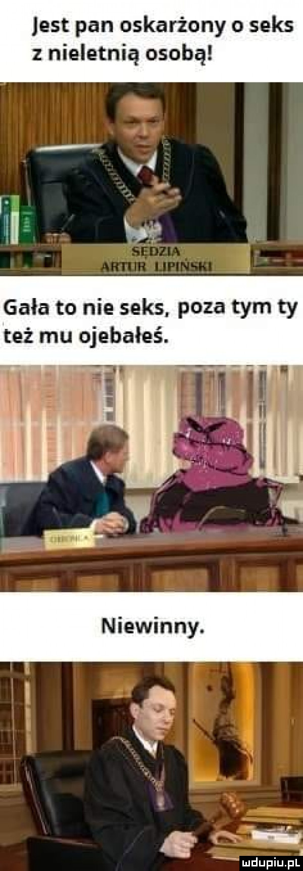 jest pan oskarżony o seks nieletnią osobą gala to nie seks poza tym ty też mu ojebałeś. a