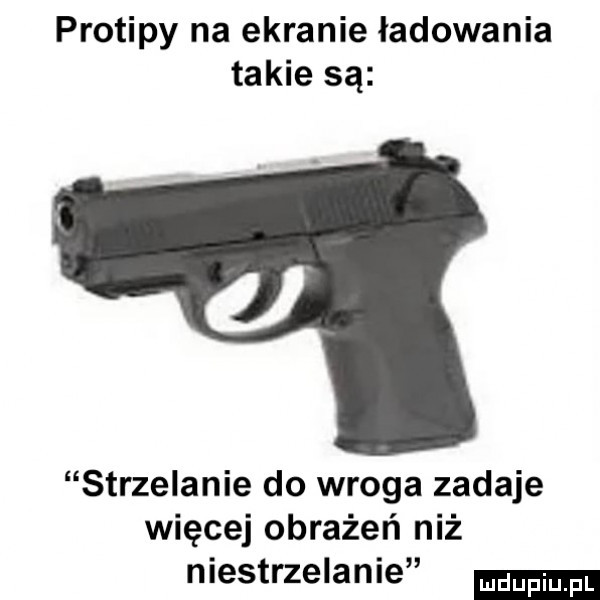 protipy na ekranie ładowania takie są strzelanie do wroga zadaje więcej obrażeń niż niestrzelanie